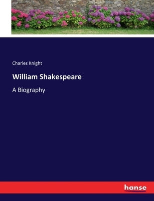 William Shakespeare: A Biography by Knight, Charles