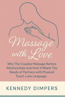 Massage with Love: Why The Couples Massage Betters Relationships and How It Meets The Needs of Partners with Physical Touch Love Language by Dimpers, Kennedy