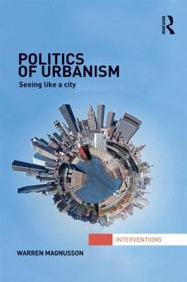 Politics of Urbanism: Seeing Like a City by Magnusson, Warren