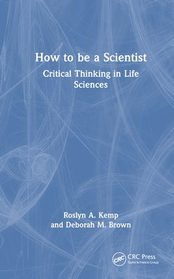 How to Be a Scientist: Critical Thinking in the Life Sciences by Kemp, Roslyn A.