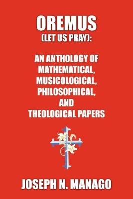 Oremus (Let Us Pray): AN ANTHOLOGY OF MATHEMATICAL, MUSICOLOGICAL, PHILOSOPHICAL, AND THEOLOGICAL PAPERS (bold) by Manago, Joseph N.