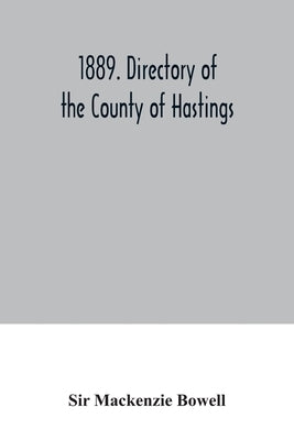1889. Directory of the County of Hastings: containing a full and complete list of householders of each town, township, and village in the county, a cl by MacKenzie Bowell