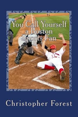 You Call Yourself a Boston Sports Fan: The Ultimate Boston Sports Quiz by Forest, Christopher