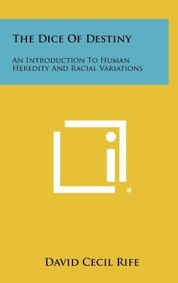 The Dice of Destiny: An Introduction to Human Heredity and Racial Variations by Rife, David Cecil