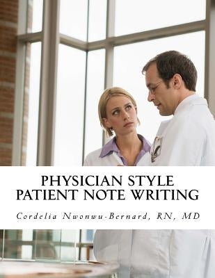 Physician Style Patient Note Writing: Tips & tricks on Patient Note writing for physicians by Nwonwu-Bernard Rn, MD Cordelia O.