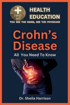 Crohn's Disease: Symptoms, Triggers, Diagnosis, Management, Treatment, Medications, Prevention & Control: Handling Crohn's Disease Pati by Harrison, Sheila