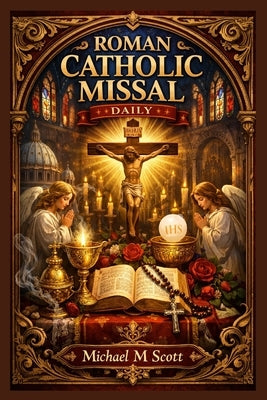 Roman Catholic Missal Daily: Your Complete Daily Companion for Mass, Prayers, and Devotion - Guided Reflections for Every Liturgical Day by Scott, Michael M.