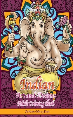 Indian Art and Designs Adult Coloring Book Travel Size: Travel Size Coloring Book for Adults Inspired by India with Henna Designs, Mandalas, Buddhist by Zenmaster Coloring Books