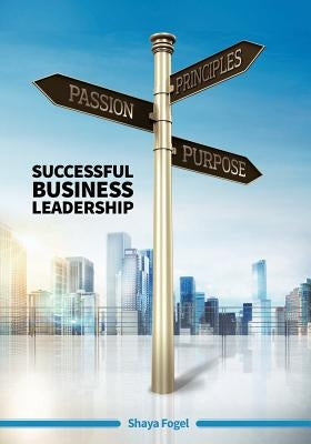 Passion Principles Purpose: Successful Business Leadership by Fogel, Shaya