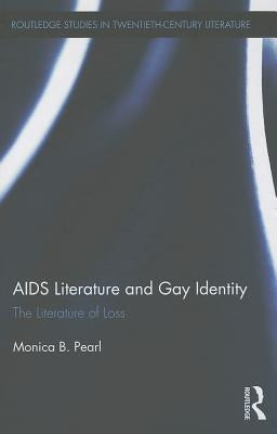 AIDS Literature and Gay Identity: The Literature of Loss by Pearl, Monica