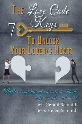 The Love Code: 7 Keys To Unlock Your Lover's Heart: Better Communication With Husband, Wife, Couple And More by Schmidt, Helen