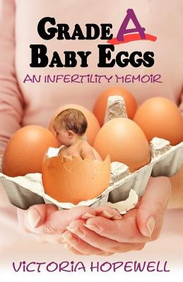 Grade A Baby Eggs: An Infertility Memoir by Hopewell, Victoria