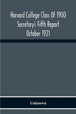 Harvard College Class Of 1900 Secretary'S Fifth Report October 1921 by Unknown