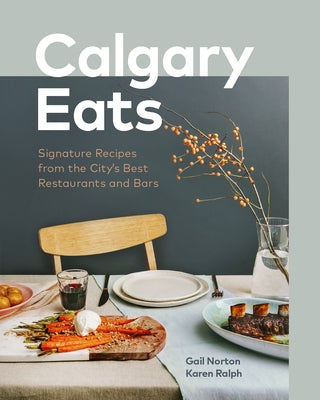 Calgary Eats: Signature Recipes from the City's Best Restaurants and Bars by Norton, Gail