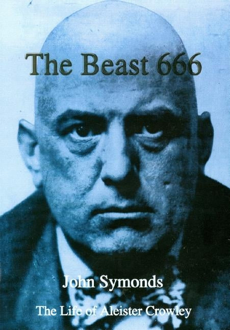 The Beast 666: The Life of Aleister Crowley by Symonds, John