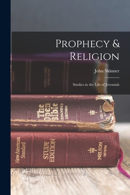 Prophecy & Religion; Studies in the Life of Jeremiah by Skinner, John