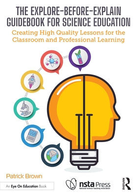 The Explore-Before-Explain Guidebook for Science Education: Creating High Quality Lessons for the Classroom and Professional Learning by Brown, Patrick