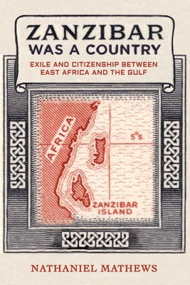 Zanzibar Was a Country: Exile and Citizenship Between East Africa and the Gulf Volume 32 by Mathews, Nathaniel