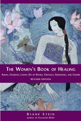 The Women's Book of Healing: Auras, Chakras, Laying on of Hands, Crystals, Gemstones, and Colors by Stein, Diane