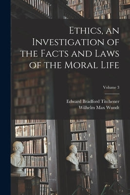 Ethics, an Investigation of the Facts and Laws of the Moral Life; Volume 3 by Wundt, Wilhelm Max