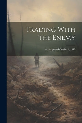 Trading With the Enemy: Act Approved October 6, 1917 by Anonymous