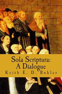 Sola Scriptura: A Dialogue by Buhler, Keith E. D.