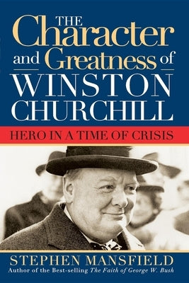 Character and Greatness of Winston Churchill: Hero in a Time of Crisis by Mansfield, Stephen