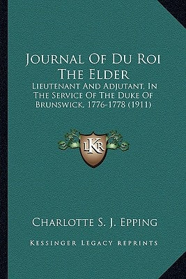 Journal of Du Roi the Elder: Lieutenant and Adjutant, in the Service of the Duke of Brunslieutenant and Adjutant, in the Service of the Duke of Bru by Epping, Charlotte S. J.
