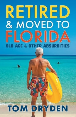 Retired & Moved to Florida: Old Age & Other Absurdities by Dryden, Tom