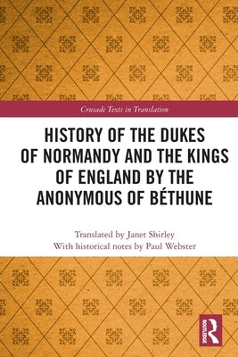 History of the Dukes of Normandy and the Kings of England by the Anonymous of Béthune by Shirley, Janet