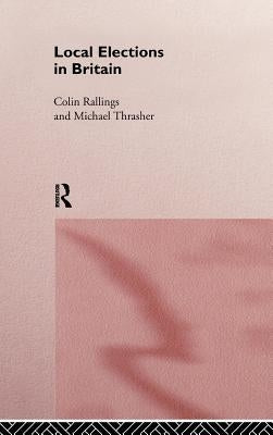Local Elections in Britain by Rallings, Colin