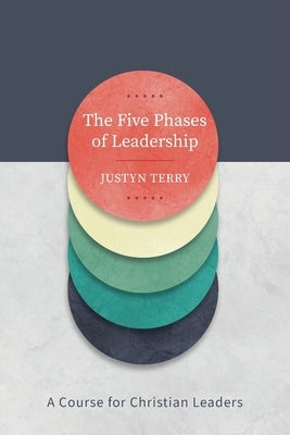 The Five Phases of Leadership: A Course for Christian Leaders by Terry, Justyn