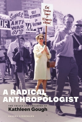 A Radical Anthropologist: The Trials and Triumphs of Kathleen Gough by Lindemann, Sandra