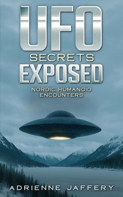 UFO Secrets Exposed: Nordic Humanoid Encounters by Jaffery, Adrienne