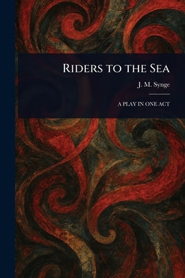 Riders to the Sea by Synge, J. M. (John Millington)