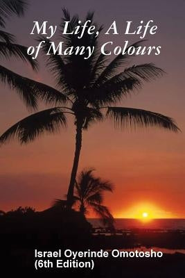 My Life, A Life of Many Colours by Omotosho, Israel