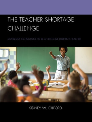 The Teacher Shortage Challenge: Step-by-Step Instructions to Be an Effective Substitute Teacher by Gilford, Sidney W.