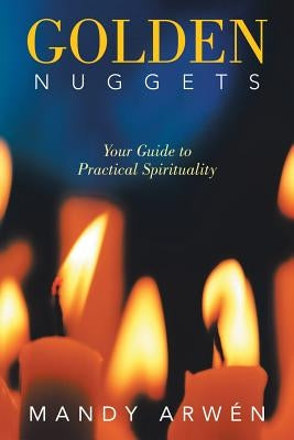 Golden Nuggets: Your Guide to Practical Spirituality by Arwén, Mandy