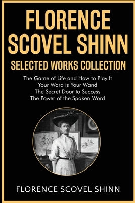 Florence Scovel Shinn Selected Works Collection: The Game of Life and How to Play It, Your Word is Your Wand, The Secret Door to Success, The Power of by Shinn, Florence Scovel