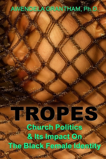 Tropes: Church Politics & Its Impact On The Black Female Identity by Grantham Ph. D., Awendela