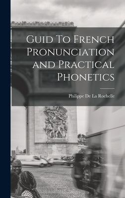 Guid To French Pronunciation and Practical Phonetics by De La Rochelle, Philippe