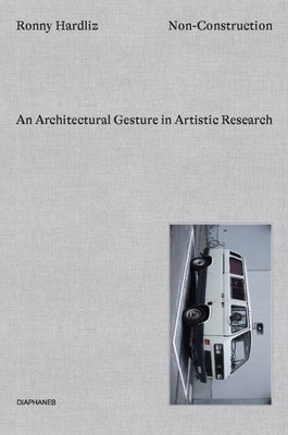 Non-Construction: An Architectural Gesture in Artistic Research by Hardliz, Ronny