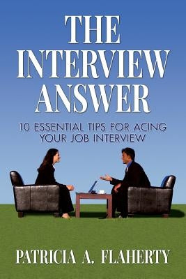 The Interview Answer: 10 Essential Tips for Acing Your Job Interview by Flaherty, Patricia a.