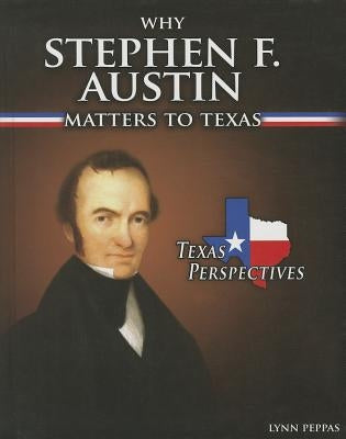 Why Stephen F. Austin Matters to Texas by Peppas, Lynn
