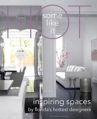 Some Like It Hot: Inspiring Spaces by Florida's Hottest Designers by Buckley, Beth Benton