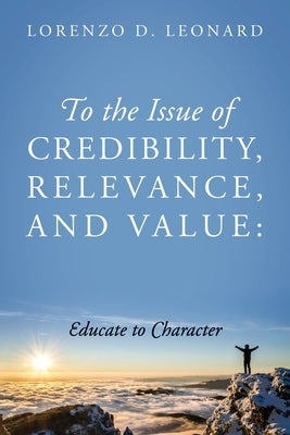 To the Issue of Credibility, Relevance, and Value: Educate to Character by Leonard, Lorenzo D.