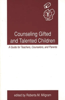 Counseling Gifted and Talented Children: A Guide for Teachers, Counselors, and Parents by Milgram, Roberta M.