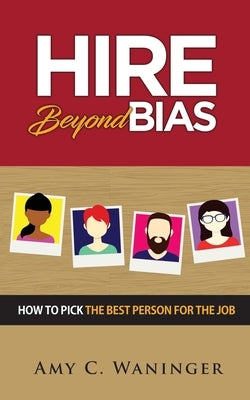 Hire Beyond Bias: How to Pick the Best Person for the Job by Waninger, Amy C.