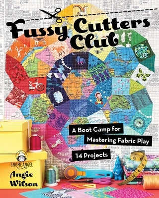 Fussy Cutters Club: A Boot Camp for Mastering Fabric Play - 14 Projects by Wilson, Angie