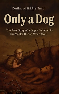 Only a Dog - A Story of the Great War by Whitridge Smith, Bertha